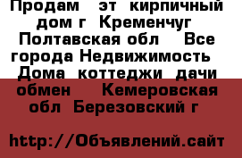 Продам 3-эт. кирпичный дом г. Кременчуг, Полтавская обл. - Все города Недвижимость » Дома, коттеджи, дачи обмен   . Кемеровская обл.,Березовский г.